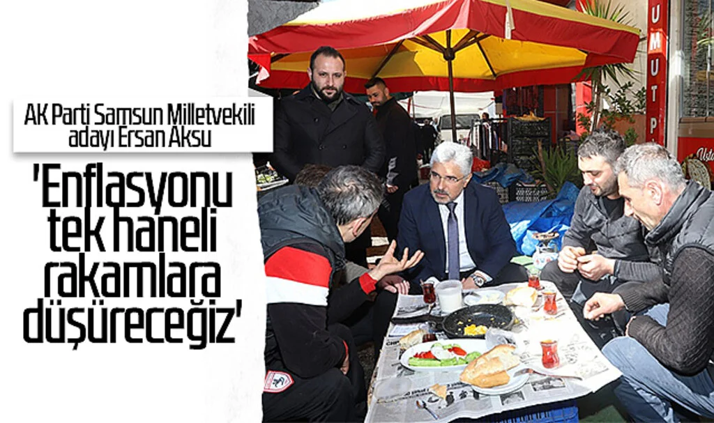 AK Parti Samsun Milletvekili adayı Ersan Aksu: 'Enflasyonu tek haneli rakamlara düşüreceğiz'