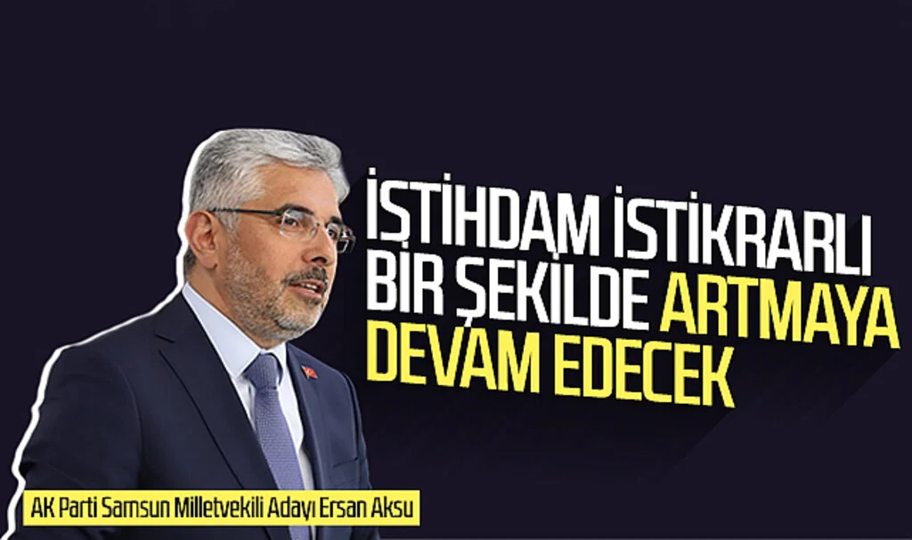AK Parti Samsun Milletvekili Adayı Ersan Aksu: İstihdam istikrarlı bir şekilde artmaya devam edecek