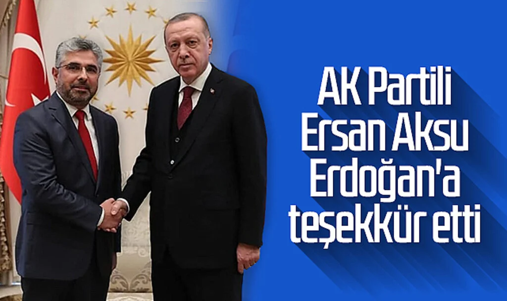 AK Partili Ersan Aksu, Erdoğan'a Teşekkür Etti