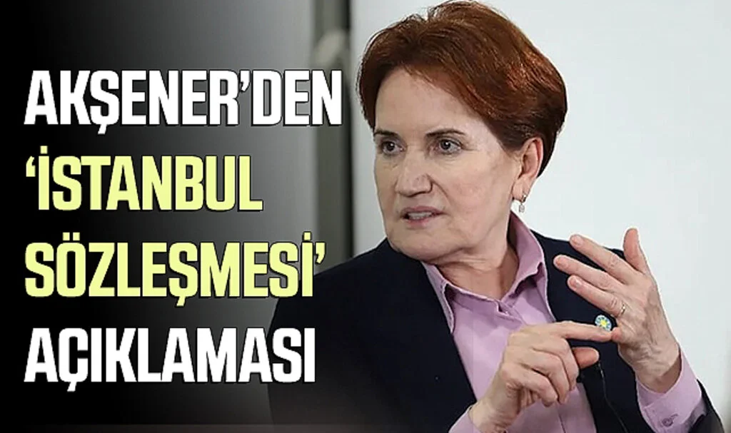 Akşener’den ‘İstanbul Sözleşmesi’ Açıklaması