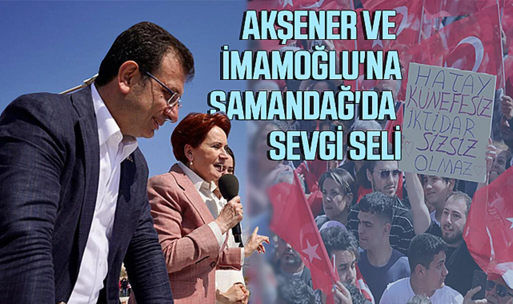 Akşener ve İmamoğlu'na Samandağ'da Sevgi Seli