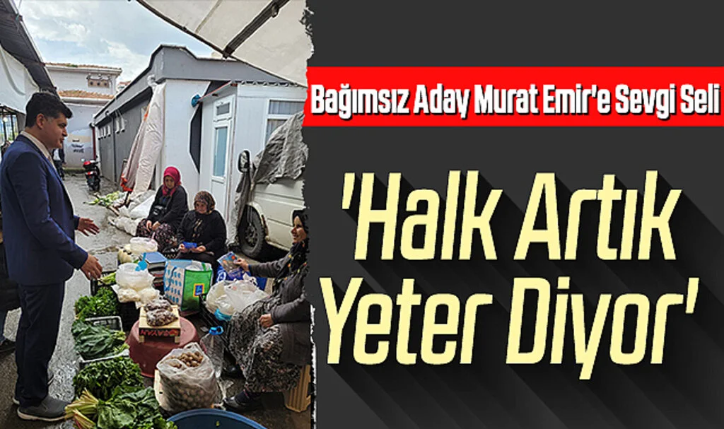 Bağımsız Aday Murat Emir'e Sevgi Seli; 'Halk Artık Yeter Diyor'