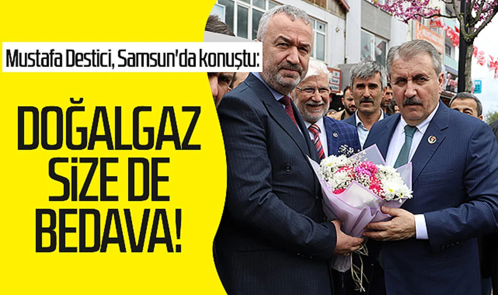 BBP Genel Başkanı Mustafa Destici, Samsun'da konuştu: Doğalgaz size de bedava!