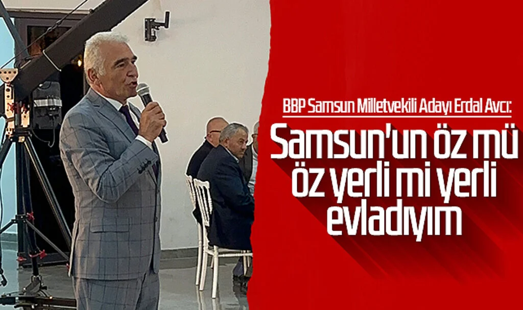 BBP Samsun Milletvekili Adayı Erdal Avcı: Samsun'un öz mü öz yerli mi yerli evladıyım
