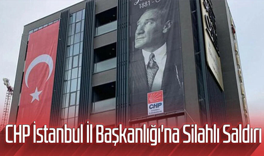 CHP İstanbul İl Başkanlığı'na Silahlı Saldırı