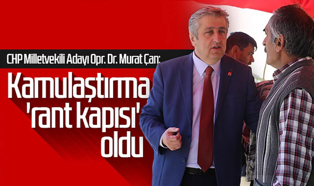 CHP Milletvekili Adayı Opr. Dr. Murat Çan: Kamulaştırma 'Rant Kapısı' Oldu