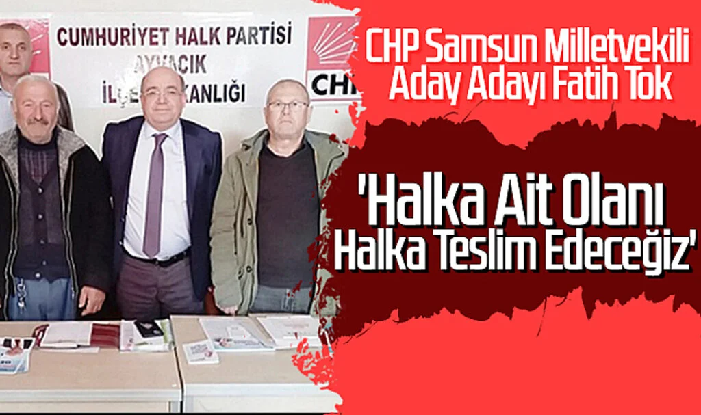 CHP Samsun Milletvekili Aday Adayı Fatih Tok; 'Halka Ait Olanı Halka Teslim Edeceğiz'