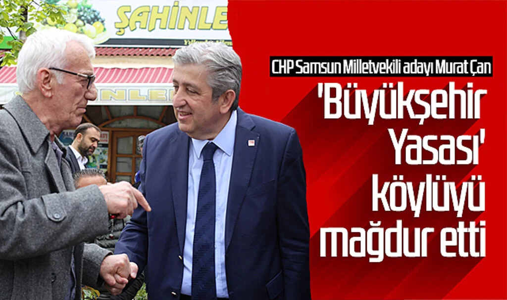 CHP Samsun Milletvekili adayı Murat Çan: 'Büyükşehir Yasası' köylüyü mağdur etti