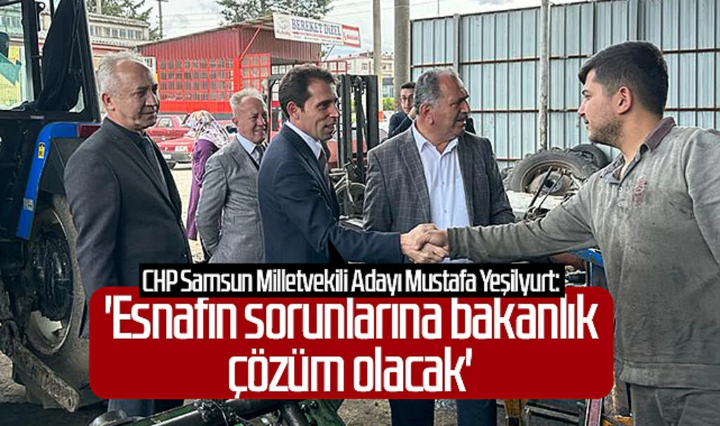 CHP Samsun Milletvekili Adayı Mustafa Yeşilyurt: 'Esnafın sorunlarına bakanlık çözüm olacak'