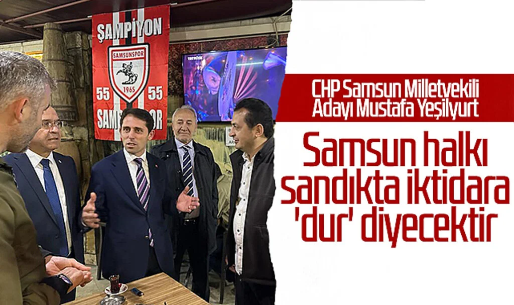CHP Samsun Milletvekili Adayı Mustafa Yeşilyurt: Samsun halkı sandıkta iktidara 'dur' diyecektir