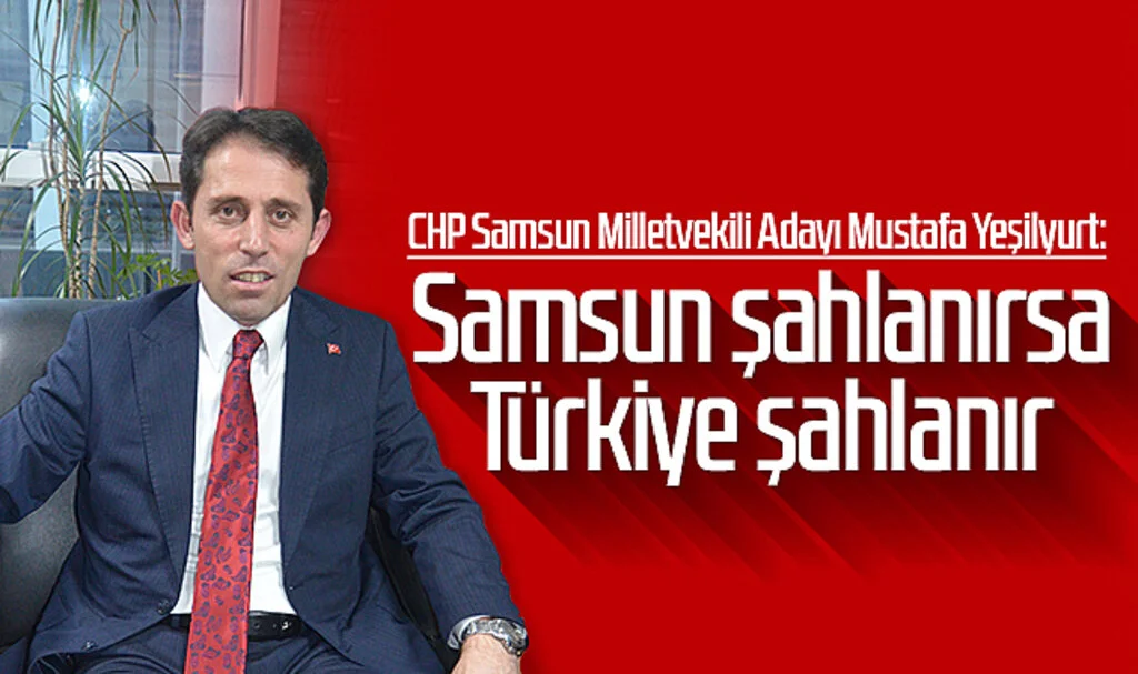 CHP Samsun Milletvekili Adayı Mustafa Yeşilyurt: Samsun şahlanırsa Türkiye şahlanır
