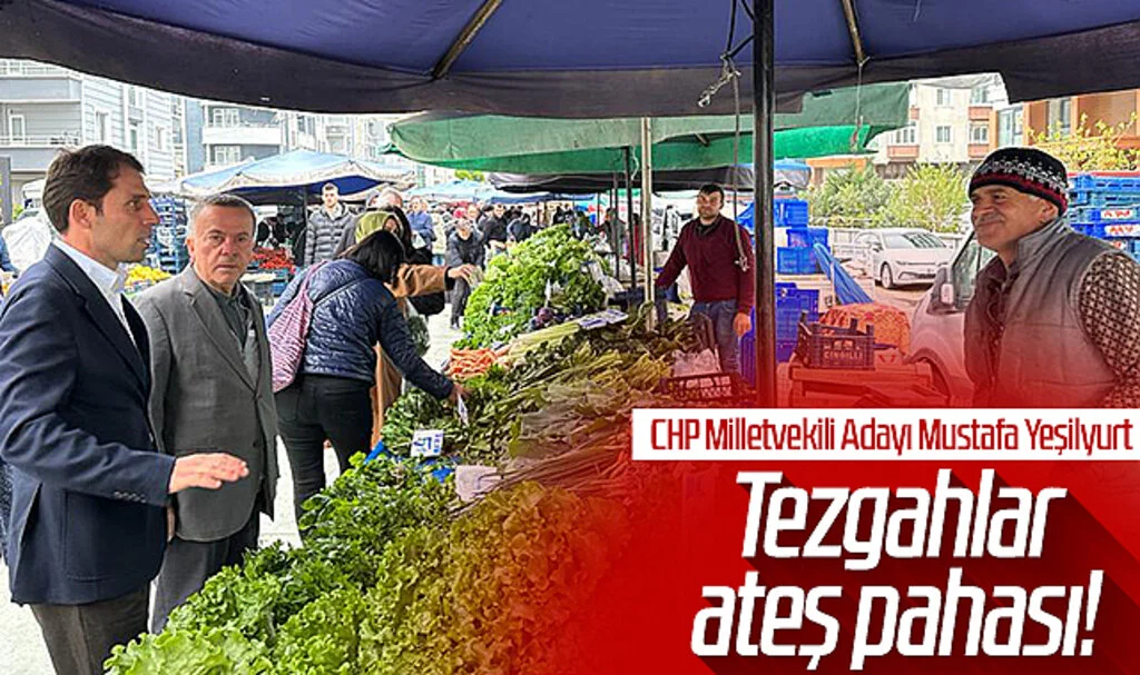 CHP Samsun Milletvekili Adayı Mustafa Yeşilyurt: Tezgahlar ateş pahası!