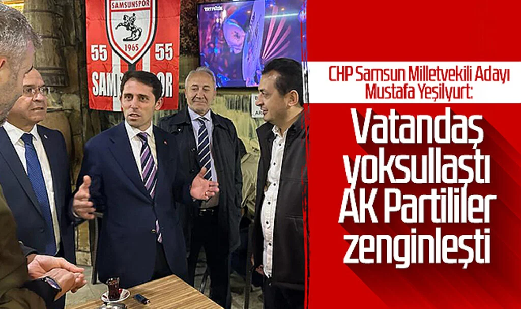 CHP Samsun Milletvekili Adayı Mustafa Yeşilyurt: Vatandaş yoksullaştı AK Partililer zenginleşti