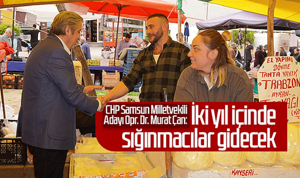 CHP Samsun Milletvekili Adayı Opr. Dr. Murat Çan: İki yıl içinde  sığınmacılar gidecek 