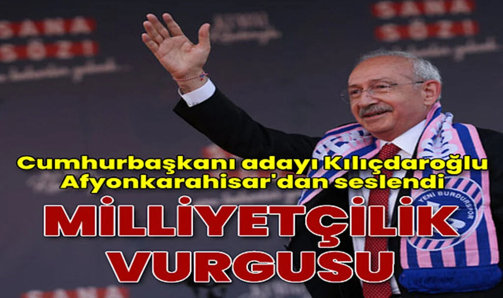 Cumhurbaşkanı Adayı Kılıçdaroğlu'ndan Afyonkarahisar'da Milliyetçilik Vurgusu