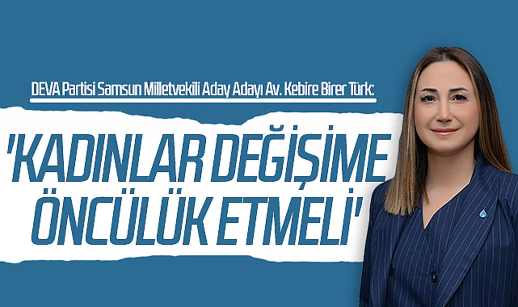 DEVA Partisi Samsun Milletvekili Aday Adayı Av. Kebire Birer Türk: 'Kadınlar Değişime Öncülük Etmeli'