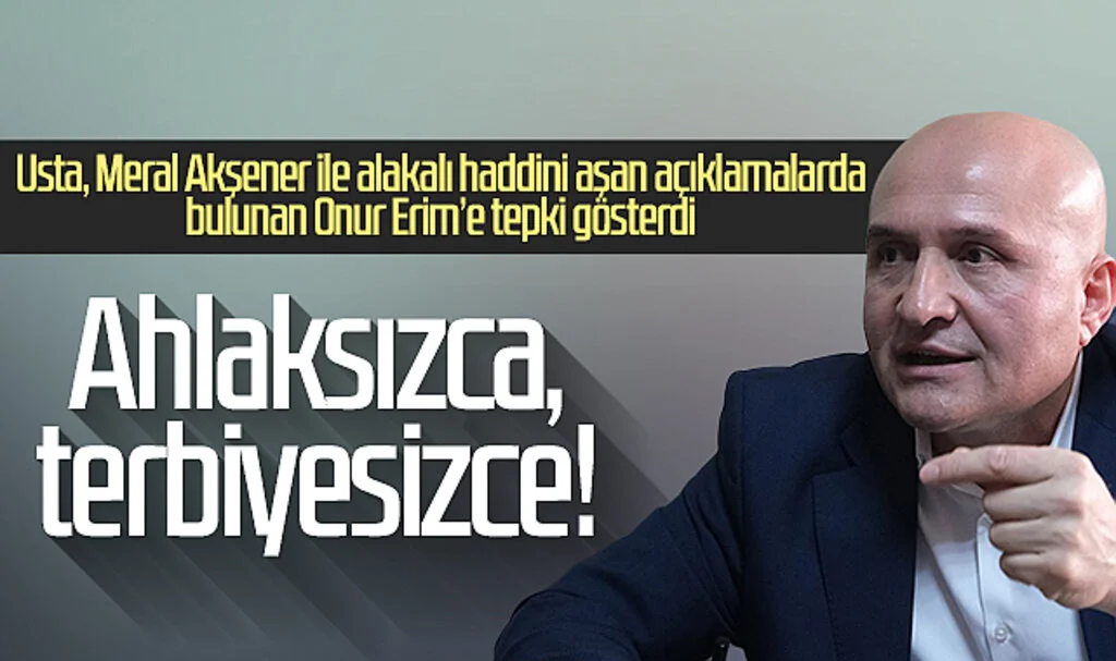 Erhan Usta: Ahlaksızca, terbiyesizce!