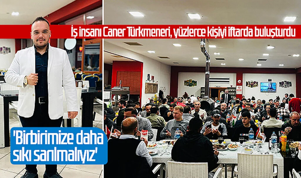 İş insanı Caner Türkmeneri, yüzlerce kişiyi iftarda buluşturdu