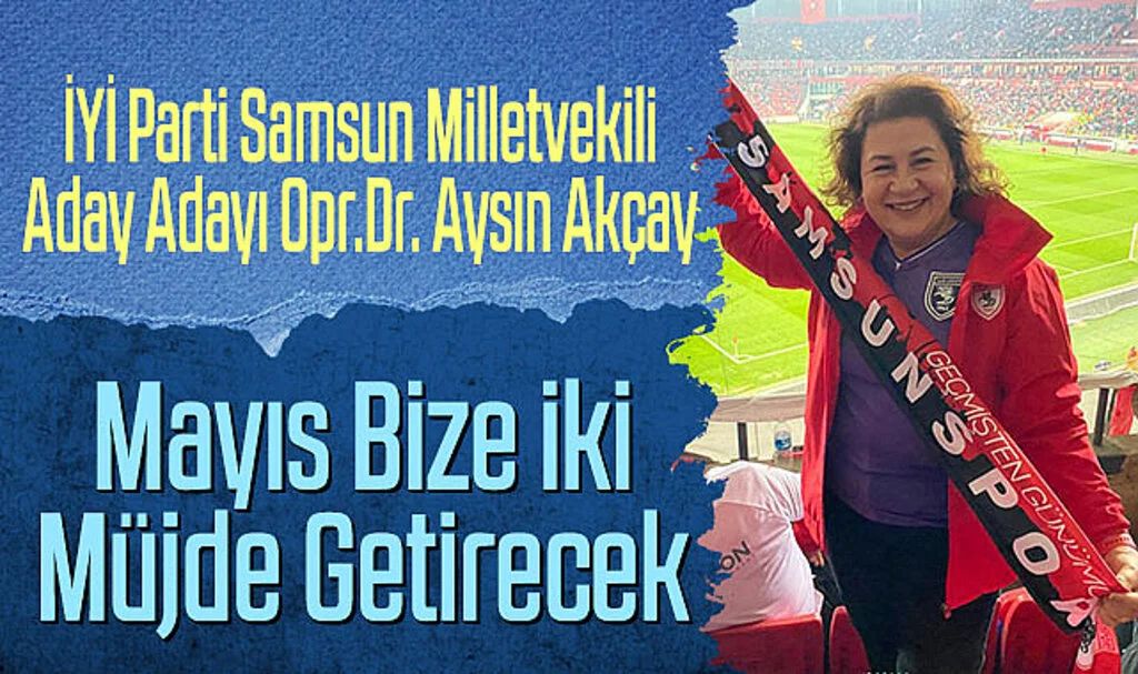 İYİ Parti Samsun Milletvekili Aday Adayı Opr.Dr. Aysın Akçay; Mayıs Bize İki Müjde Getirecek