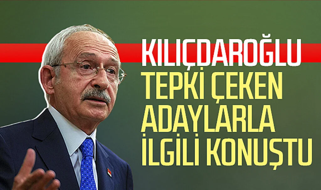 Kemal Kılıçdaroğlu tepki çeken adaylarla ilgili konuştu