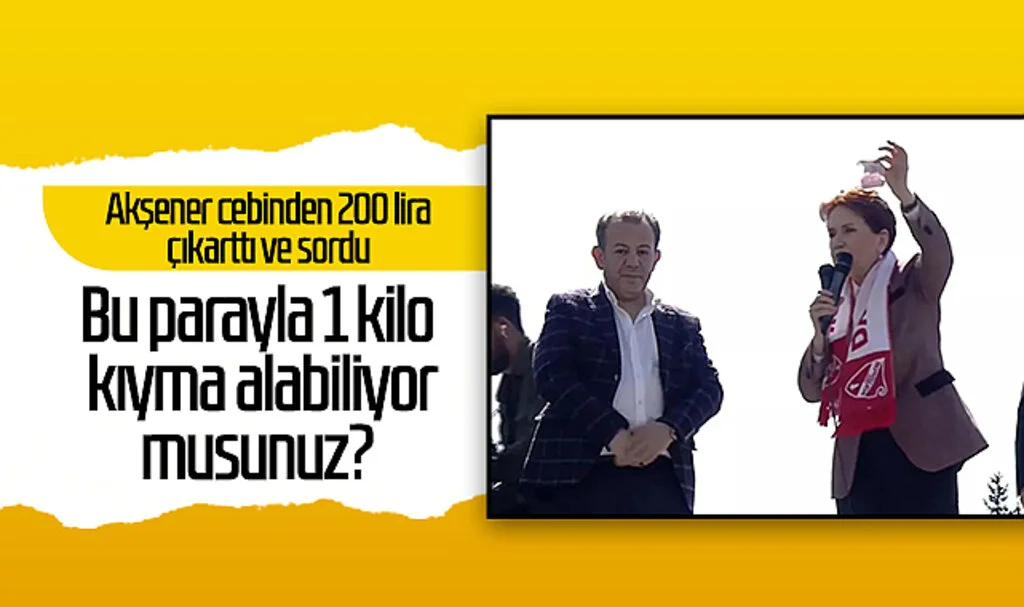 Meral Akşener cebinden 200 lira çıkarttı ve sordu: 'Bu parayla 1 kilo kıyma alabiliyor musunuz?'