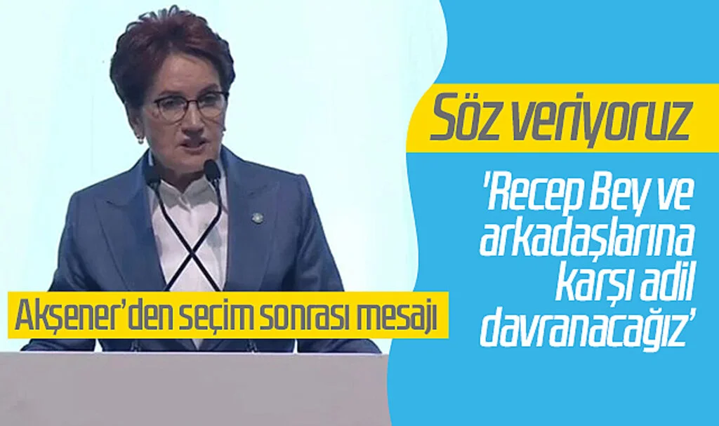 Meral Akşener'den seçim sonrası mesajı: 'Söz veriyoruz, Recep Bey ve arkadaşlarına adil davranacağız'