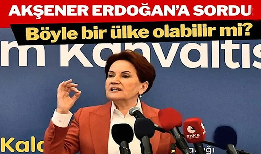 Meral Akşener Erdoğan’a Sordu: Böyle Bir Ülke Olabilir Mi?