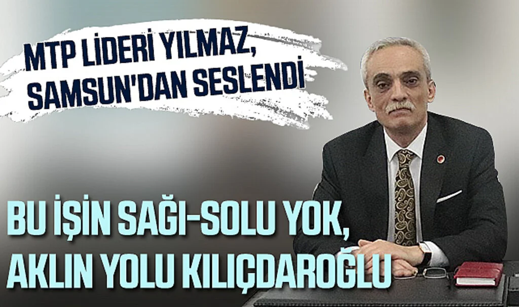 MTP Lideri Yılmaz, Samsun'dan Seslendi: Bu İşin Sağı-Solu Yok, Aklın Yolu Kılıçdaroğlu