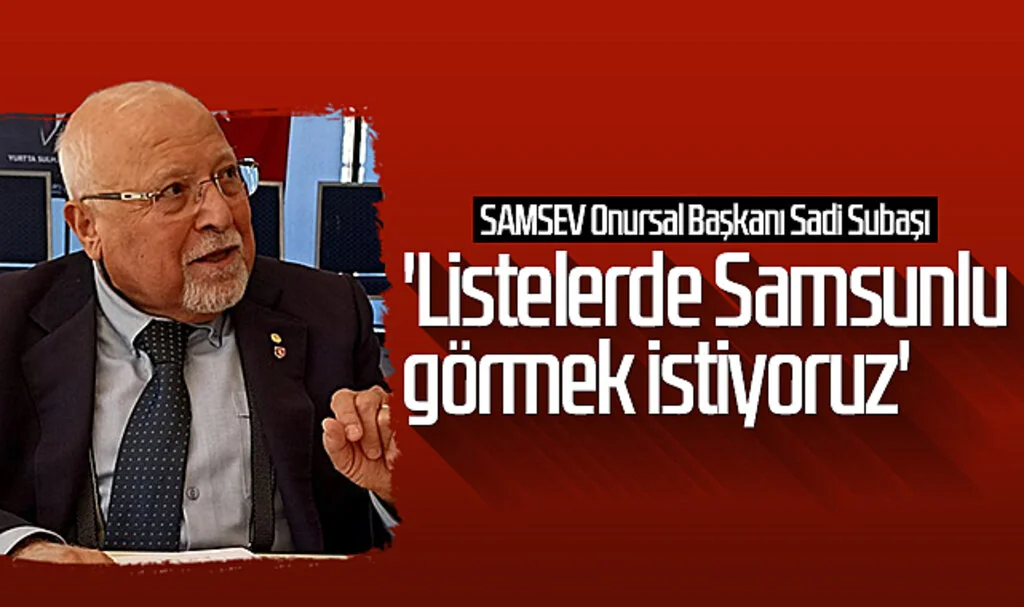 SAMSEV Onursal Başkanı Sadi Subaşı: 'Listelerde Samsunlu görmek istiyoruz'