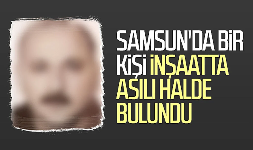 Samsun'da Bir Kişi İnşaatta Asılı Halde Bulundu