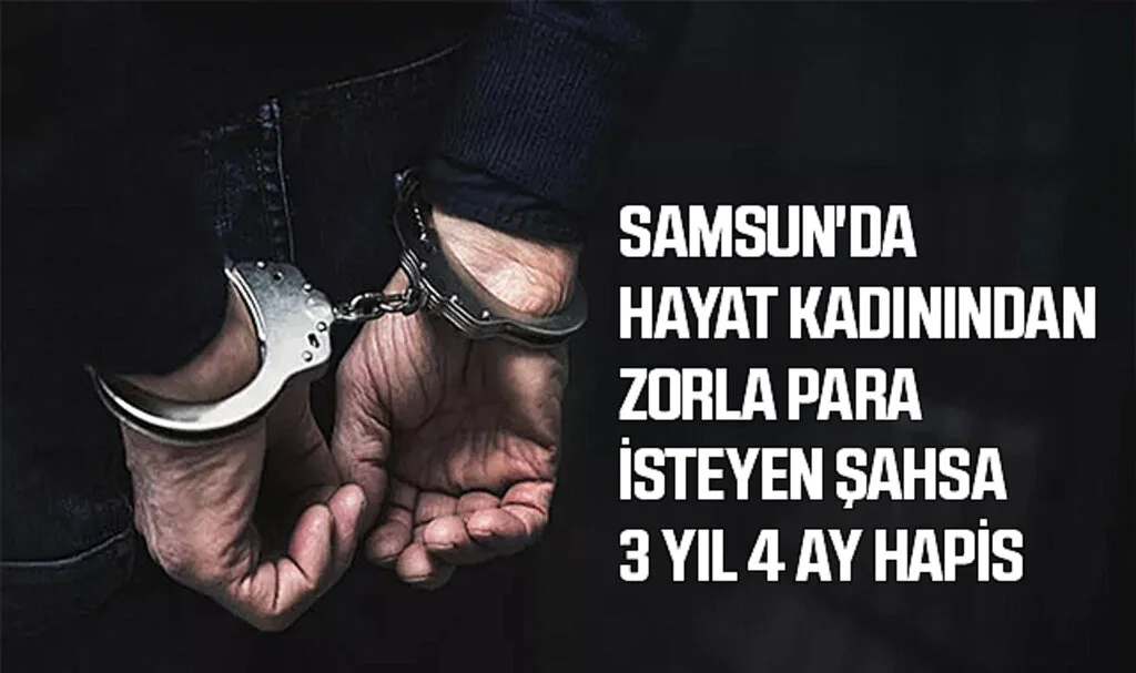 Samsun'da Hayat Kadınından Zorla Para İsteyen Şahsa 3 Yıl 4 Ay Hapis