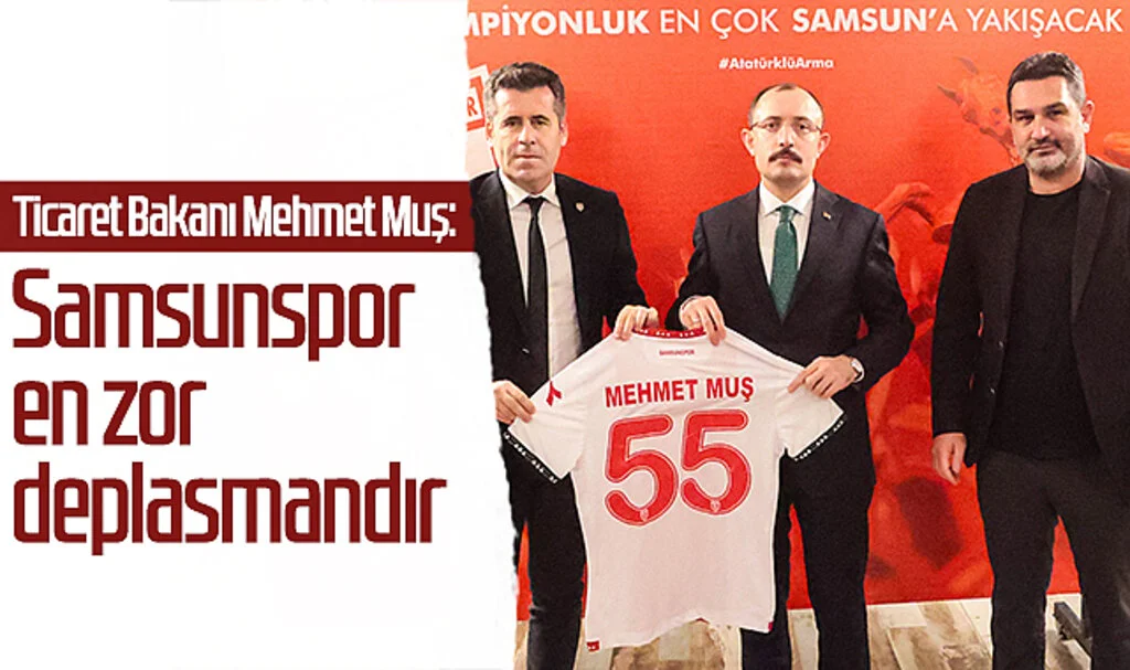 Ticaret Bakanı Mehmet Muş: Samsunspor En Zor Deplasmandır