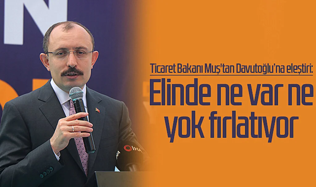 Ticaret Bakanı Muş'tan Davutoğlu'na eleştiri: "Elinde ne var ne yok fırlatıyor"