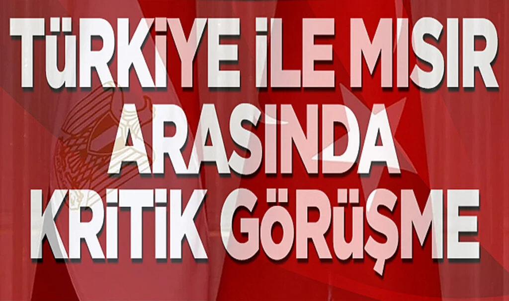 Türkiye ile Mısır Arasında Kritik Görüşme