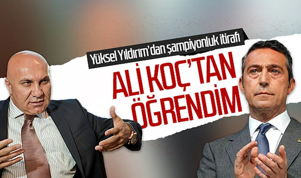Yüksel Yıldırım'dan şampiyonluk itirafı: 'Ali Koç'tan öğrendim'