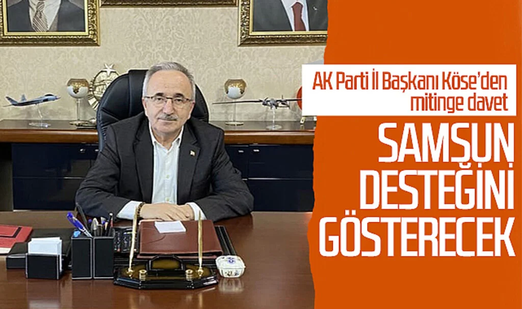 AK Parti Samsun İl Başkanı Köse’den mitinge davet: Samsun desteğini gösterecek