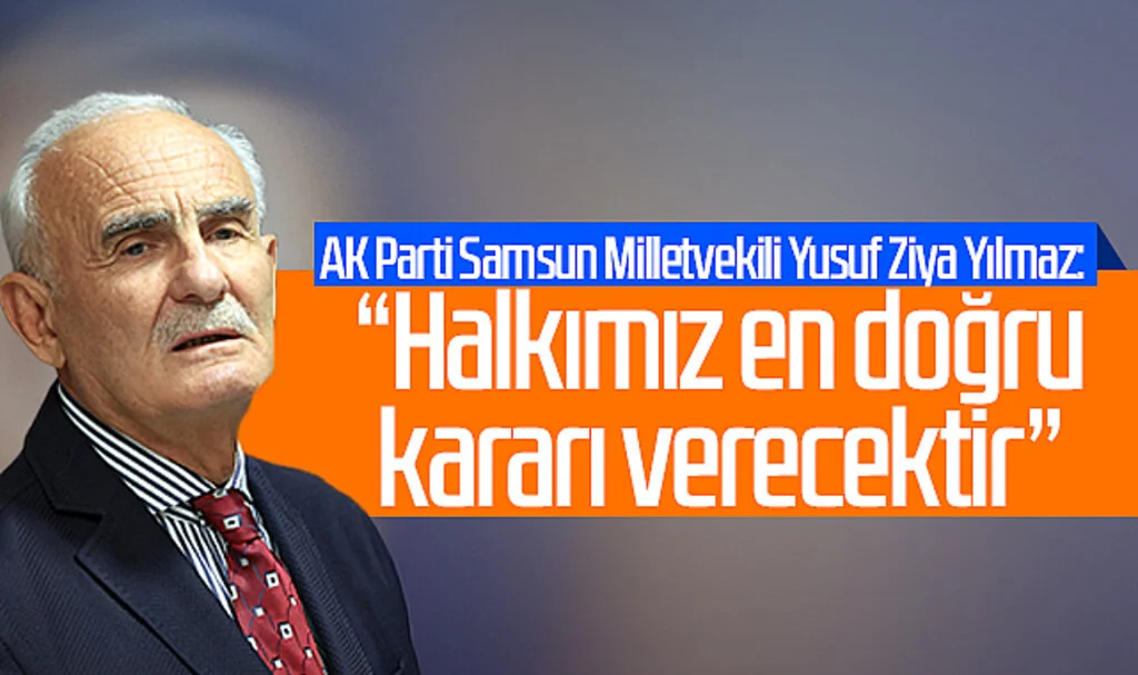 AK Parti Samsun Milletvekili Yusuf Ziya Yılmaz: "Halkımız en doğru kararı verecektir"