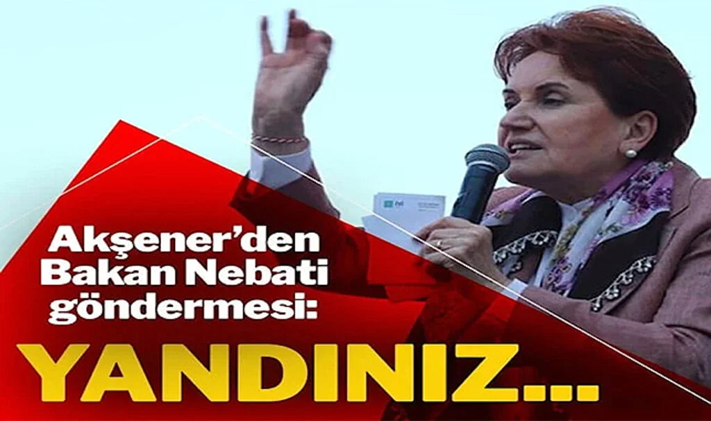 Akşener’den Nebati Göndermesi: Yandınız
