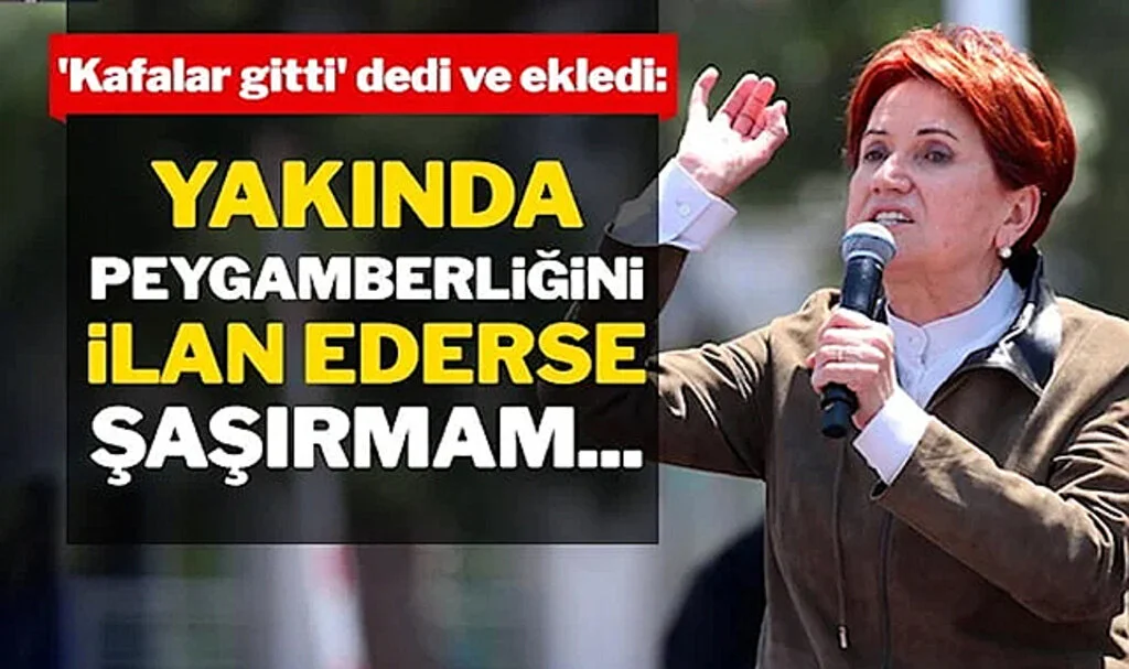Akşener: Yakında Peygamberliğini İlan Ederse Hiç Şaşırmam