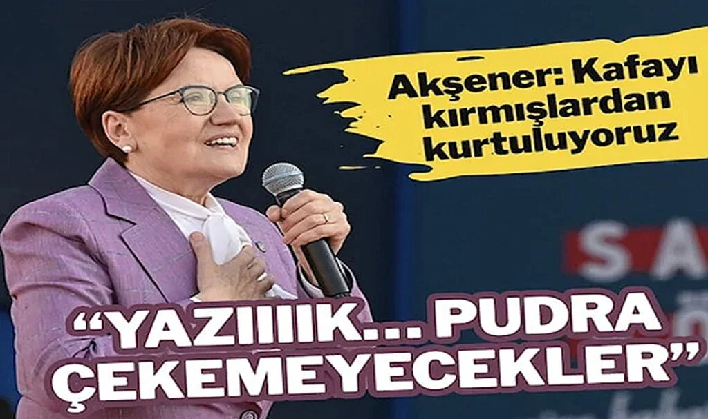 Akşener: Yazıııık… Pudra Çekemeyecekler…