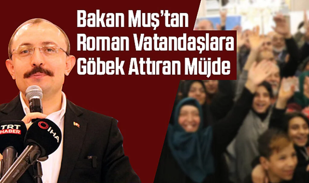 Bakan Muş'tan Roman Vatandaşlara Göbek Attıran Müjde