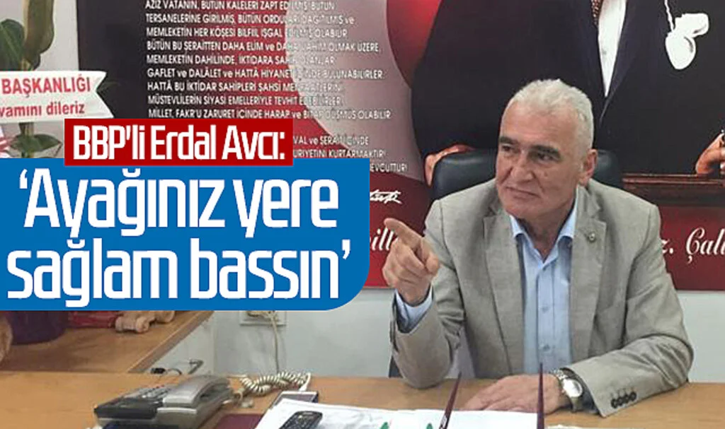 BBP'li Erdal Avcı: 'Ayağınız yere sağlam bassın'