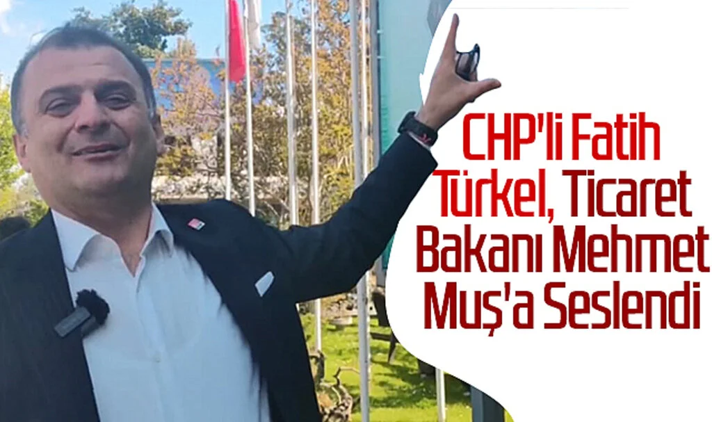 CHP'li Fatih Türkel, Ticaret Bakanı Mehmet Muş'a Seslendi