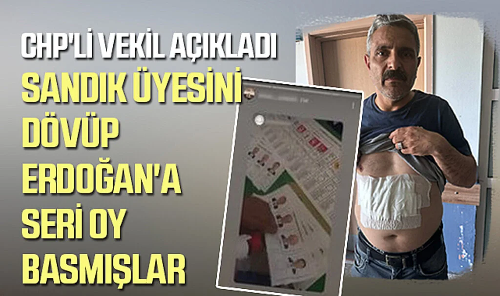 CHP'li Vekil Açıkladı: Sandık Üyesini Dövüp Erdoğan'a Seri Oy Basmışlar
