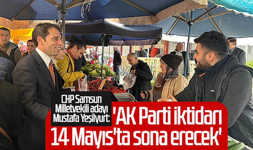 CHP Samsun Milletvekili adayı Mustafa Yeşilyurt: 'AK Parti İktidarı 14 Mayıs'ta Sona Erecek'