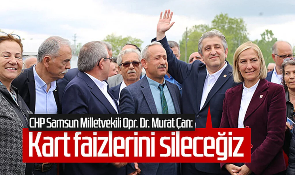 CHP Samsun Milletvekili Opr. Dr. Murat Çan: Kart faizlerini sileceğiz