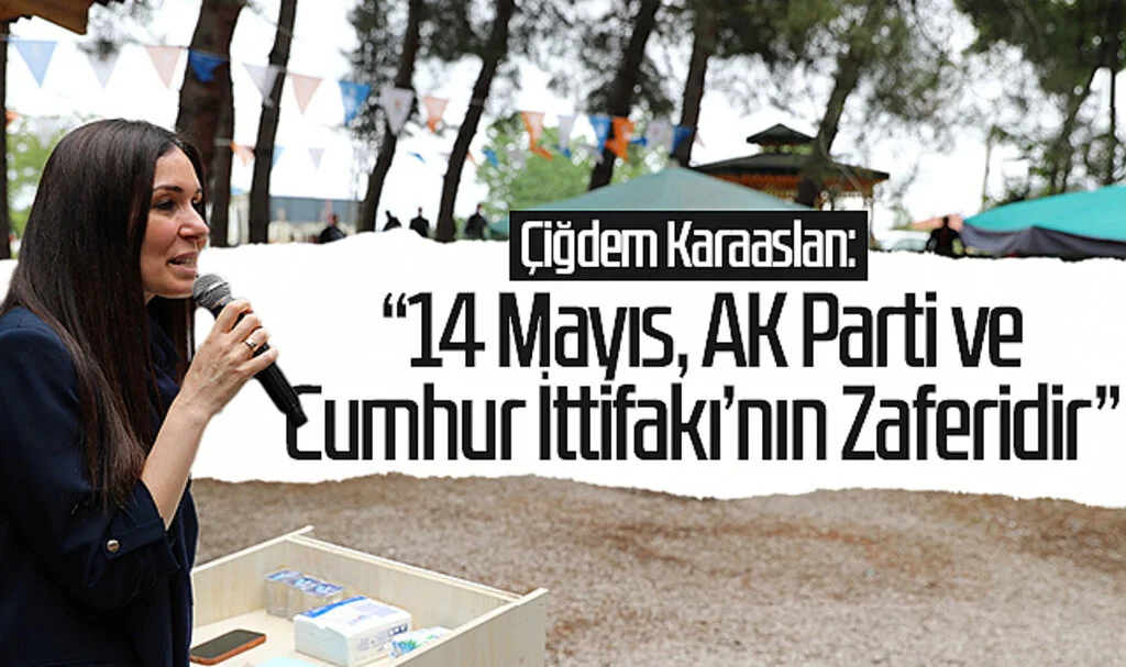 Çiğdem Karaaslan: “14 Mayıs, AK Parti ve Cumhur İttifakı’nın Zaferidir”