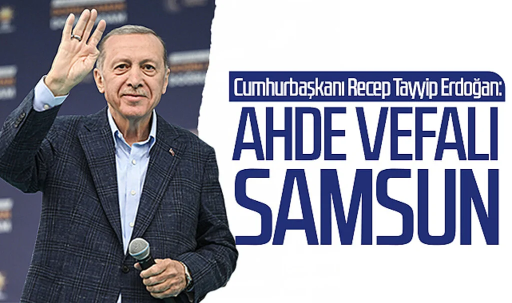 Cumhurbaşkanı Erdoğan: 'Ahde vefalı Samsun'
