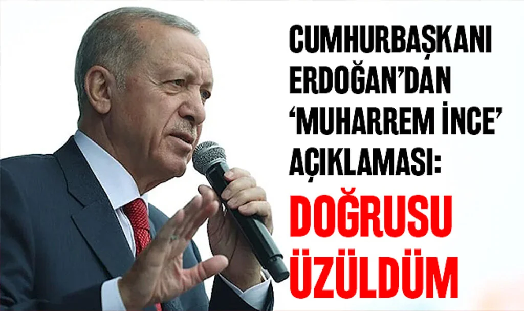 Cumhurbaşkanı Erdoğan'dan 'Muharrem İnce' Açıklaması: Doğrusu Üzüldüm