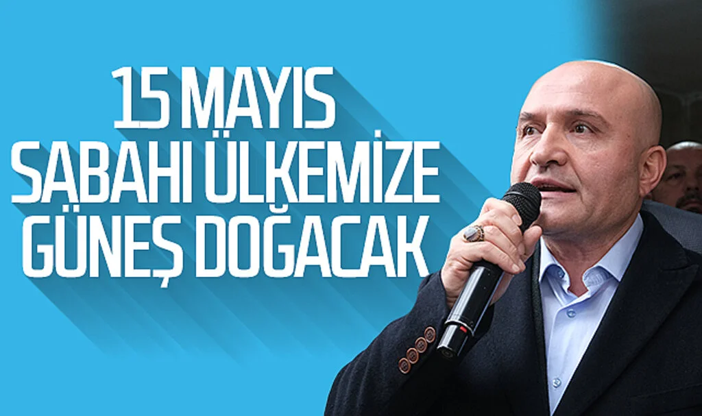 Erhan Usta: '15 Mayıs sabahı ülkemize güneş doğacak'